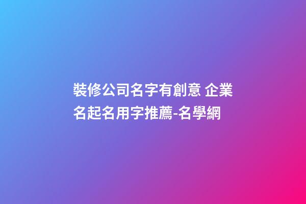 裝修公司名字有創意 企業名起名用字推薦-名學網
